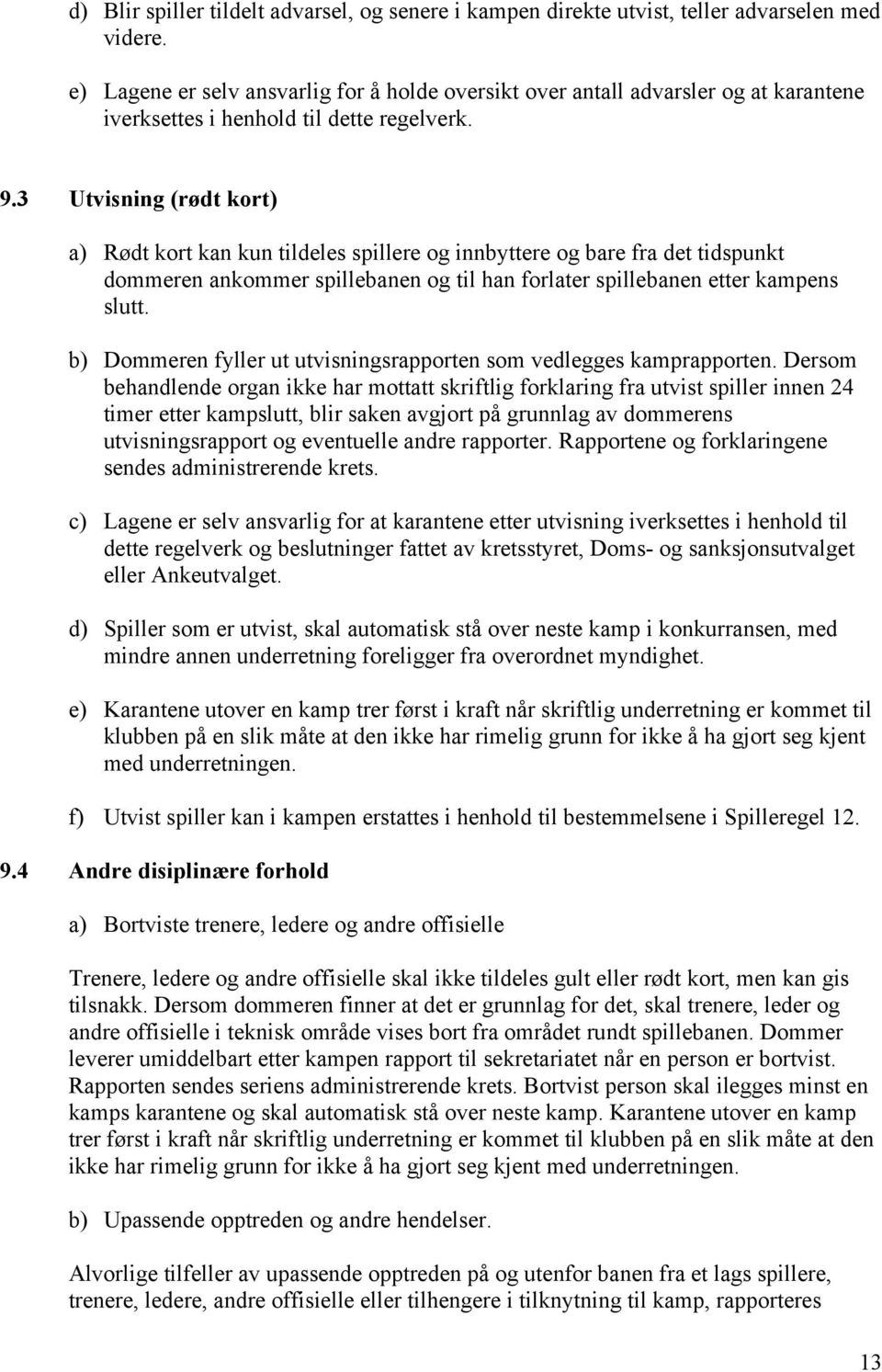 3 Utvisning (rødt kort) a) Rødt kort kan kun tildeles spillere og innbyttere og bare fra det tidspunkt dommeren ankommer spillebanen og til han forlater spillebanen etter kampens slutt.