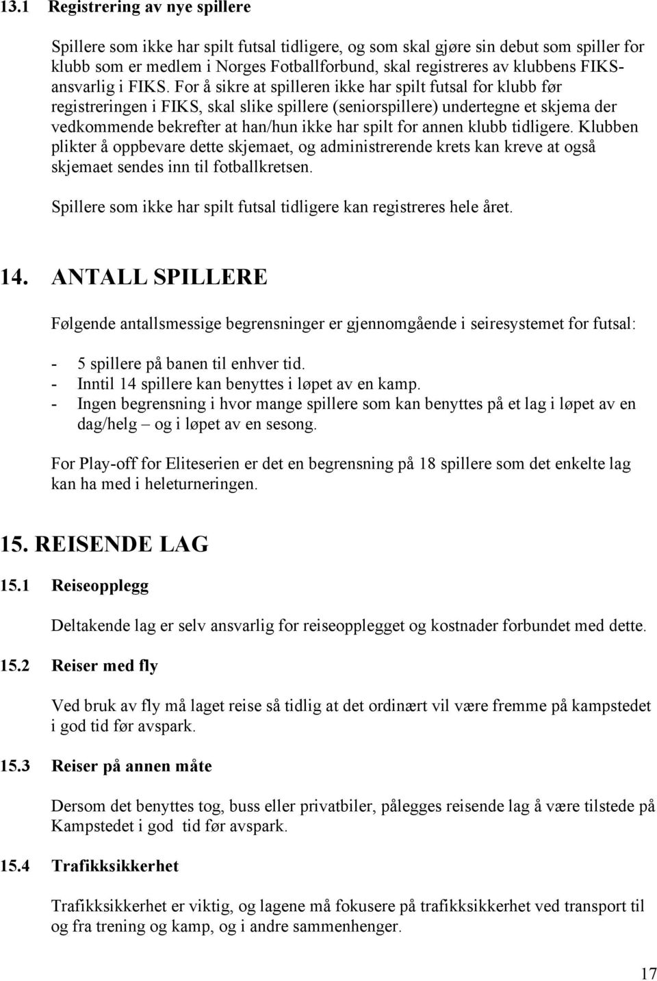 For å sikre at spilleren ikke har spilt futsal for klubb før registreringen i FIKS, skal slike spillere (seniorspillere) undertegne et skjema der vedkommende bekrefter at han/hun ikke har spilt for