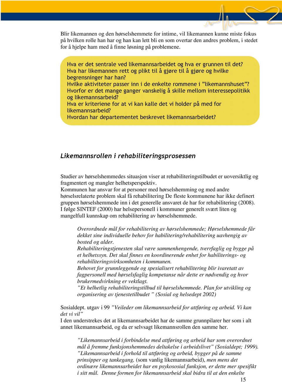 Hvilke aktiviteter passer inn i de enkelte rommene i likemannshuset? Hvorfor er det mange ganger vanskelig å skille mellom interessepolitikk og likemannsarbeid?