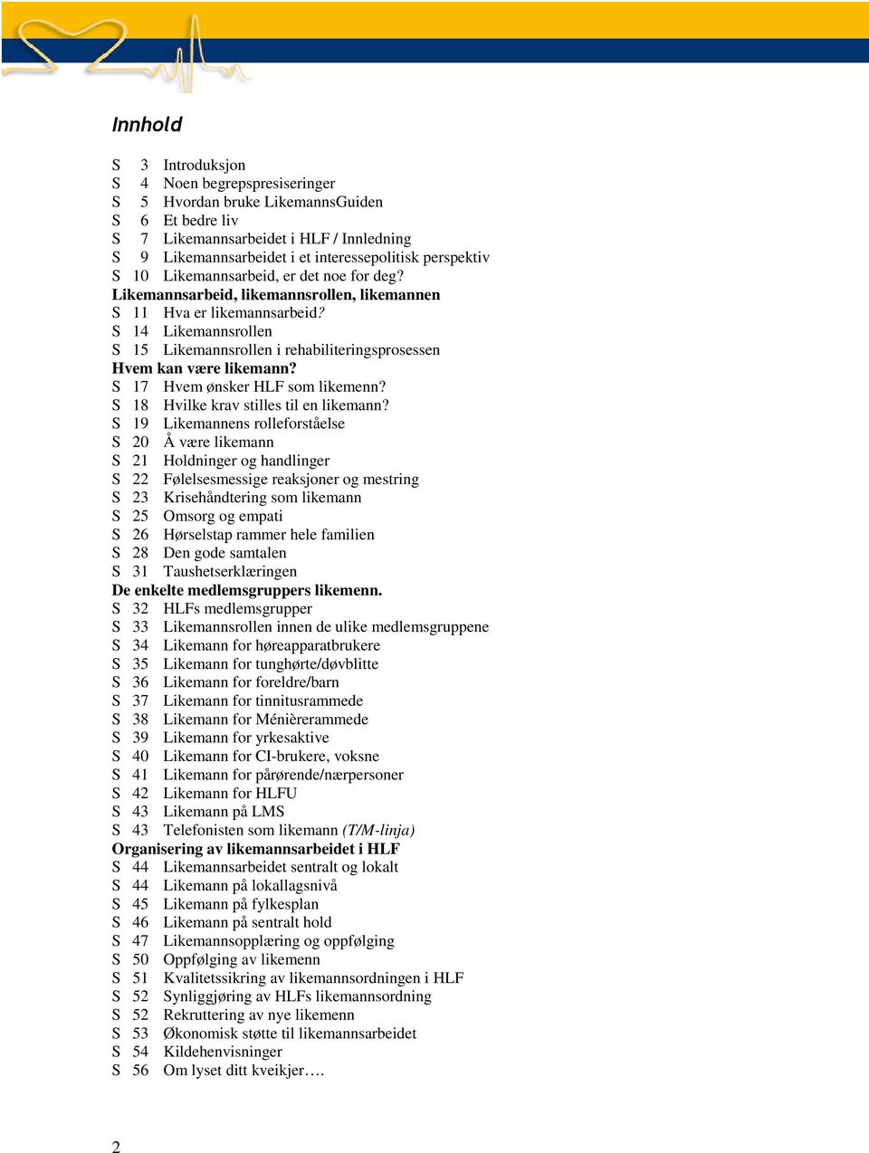 S 14 Likemannsrollen S 15 Likemannsrollen i rehabiliteringsprosessen Hvem kan være likemann? S 17 Hvem ønsker HLF som likemenn? S 18 Hvilke krav stilles til en likemann?