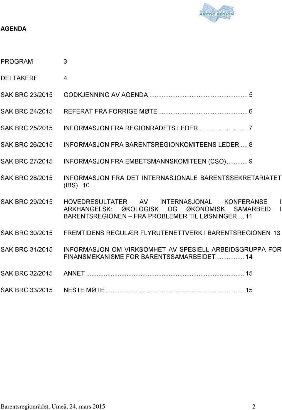 .. 9 SAK BRC 28/2015 INFORMASJON FRA DET INTERNASJONALE BARENTSSEKRETARIATET (IBS) 10 SAK BRC 29/2015 HOVEDRESULTATER AV INTERNASJONAL KONFERANSE I ARKHANGELSK: ØKOLOGISK OG ØKONOMISK SAMARBEID I