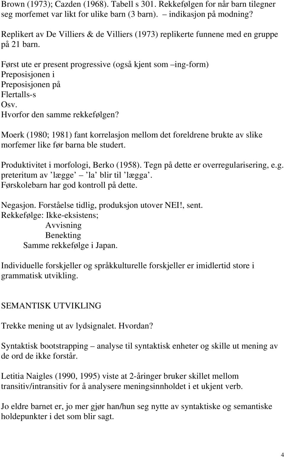 Hvorfor den samme rekkefølgen? Moerk (1980; 1981) fant korrelasjon mellom det foreldrene brukte av slike morfemer like før barna ble studert. Produktivitet i morfologi, Berko (1958).