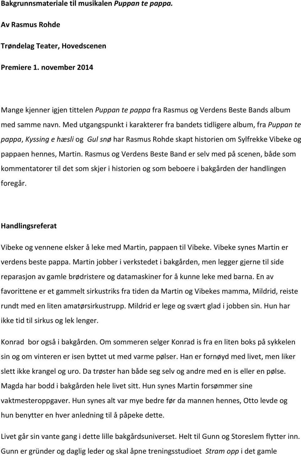 Med utgangspunkt i karakterer fra bandets tidligere album, fra Puppan te pappa, Kyssing e hæsli og Gul snø har Rasmus Rohde skapt historien om Sylfrekke Vibeke og pappaen hennes, Martin.