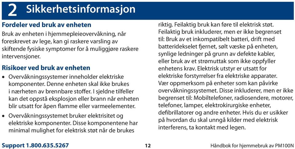 I sjeldne tilfeller kan det oppstå eksplosjon eller brann når enheten blir utsatt for åpen flamme eller varmeelementer. Overvåkningssystemet bruker elektrisitet og elektriske komponenter.