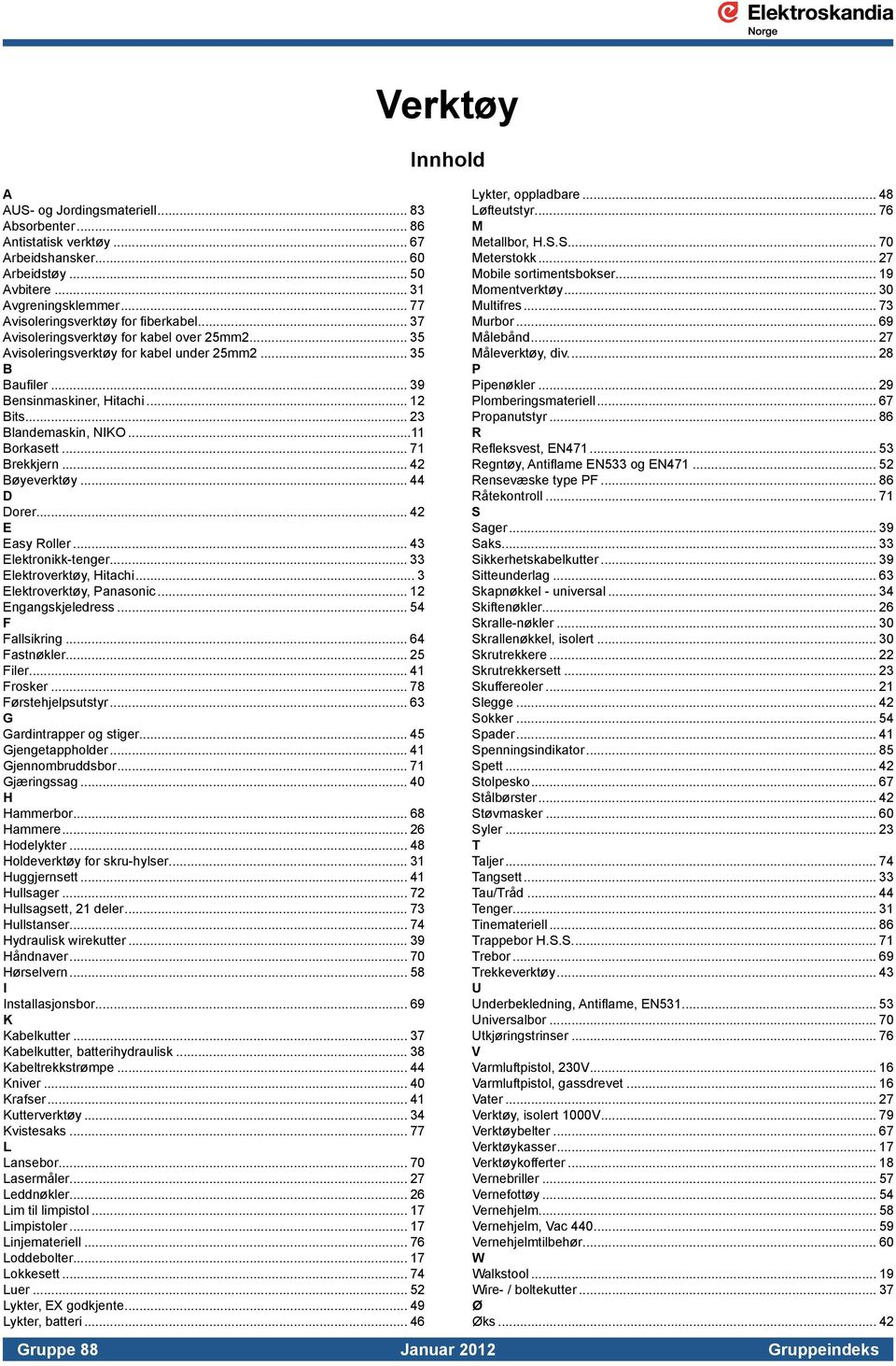 .. 71 Brekkjern... 42 Bøyeverktøy... 44 D Dorer... 42 E Easy Roller... 43 Elektronikk-tenger... 33 Elektroverktøy, Hitachi... 3 Elektroverktøy, Panasonic... 12 Engangskjeledress... 54 F Fallsikring.