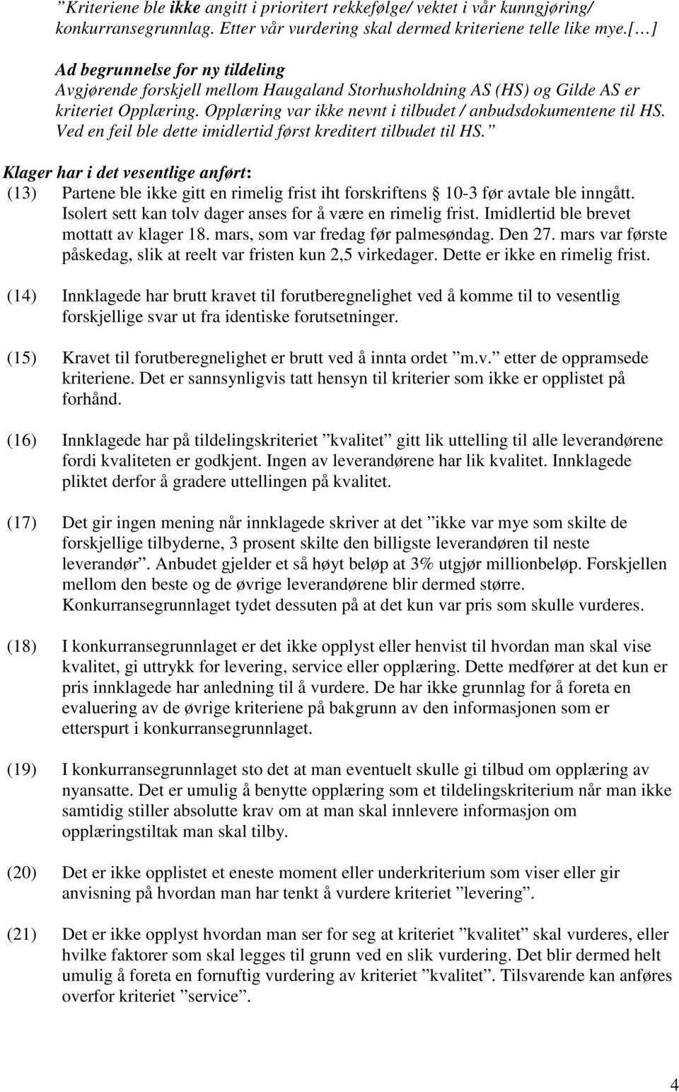 Ved en feil ble dette imidlertid først kreditert tilbudet til HS. Klager har i det vesentlige anført: (13) Partene ble ikke gitt en rimelig frist iht forskriftens 10-3 før avtale ble inngått.