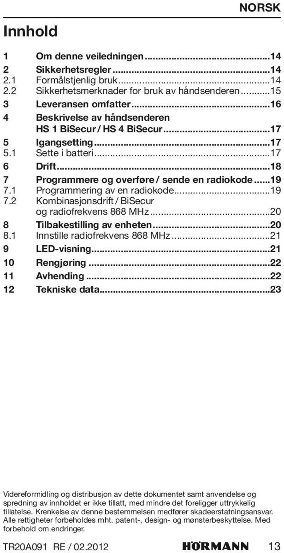 1 Programmering av en radiokode...19 7.2 Kombinasjonsdrift / BiSecur og radiofrekvens 868 MHz...20 8 Tilbakestilling av enheten...20 8.1 Innstille radiofrekvens 868 MHz...21 9 LED-visning.