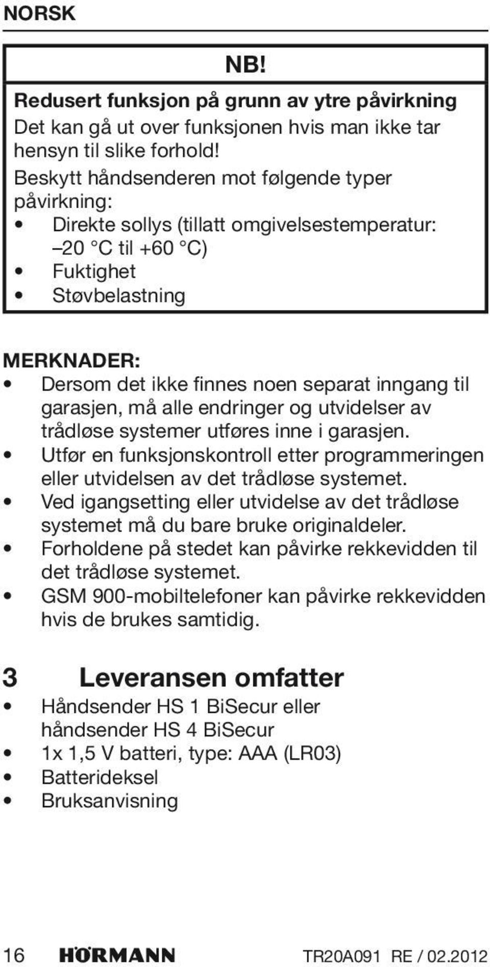 garasjen, må alle endringer og utvidelser av trådløse systemer utføres inne i garasjen. Utfør en funksjonskontroll etter programmeringen eller utvidelsen av det trådløse systemet.