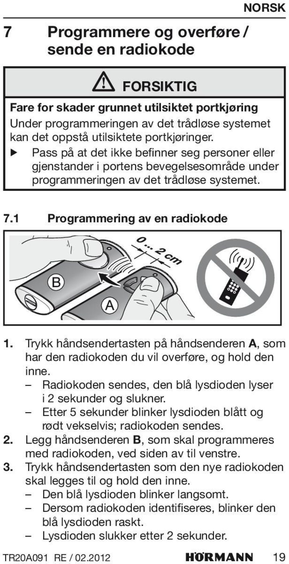 Trykk håndsendertasten på håndsenderen A, som har den radiokoden du vil overføre, og hold den inne. Radiokoden sendes, den blå lysdioden lyser i 2 sekunder og slukner.