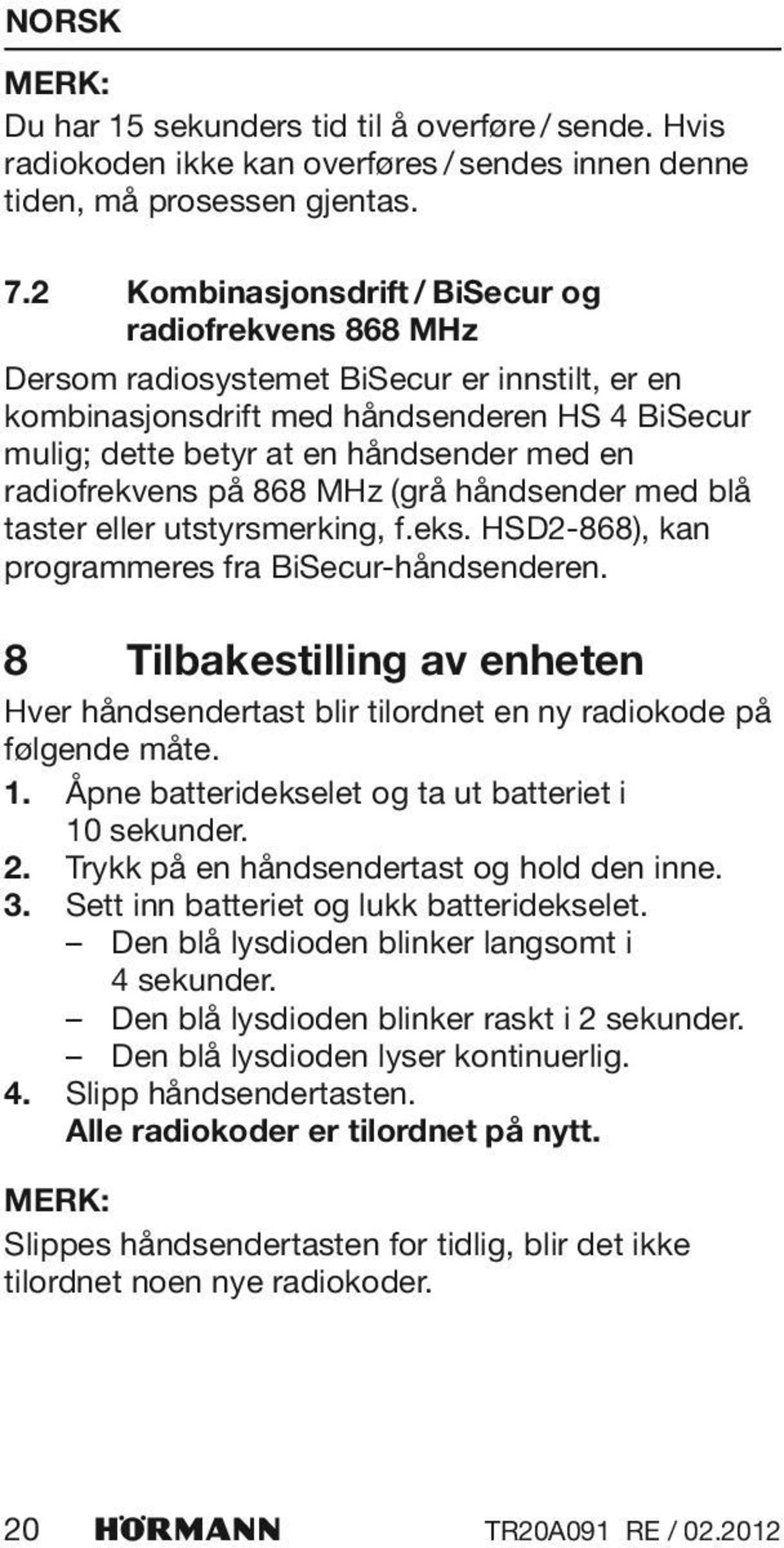 radiofrekvens på 868 MHz (grå håndsender med blå taster eller utstyrsmerking, f.eks. HSD2-868), kan programmeres fra BiSecur-håndsenderen.