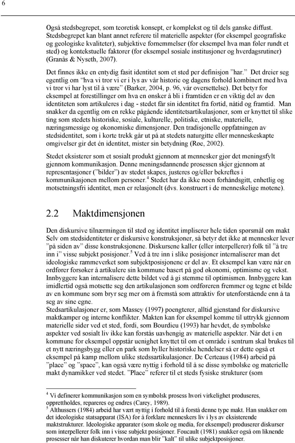 faktorer (for eksempel sosiale institusjoner og hverdagsrutiner) (Granås & Nyseth, 2007). Det finnes ikke en entydig fasit identitet som et sted per definisjon har.