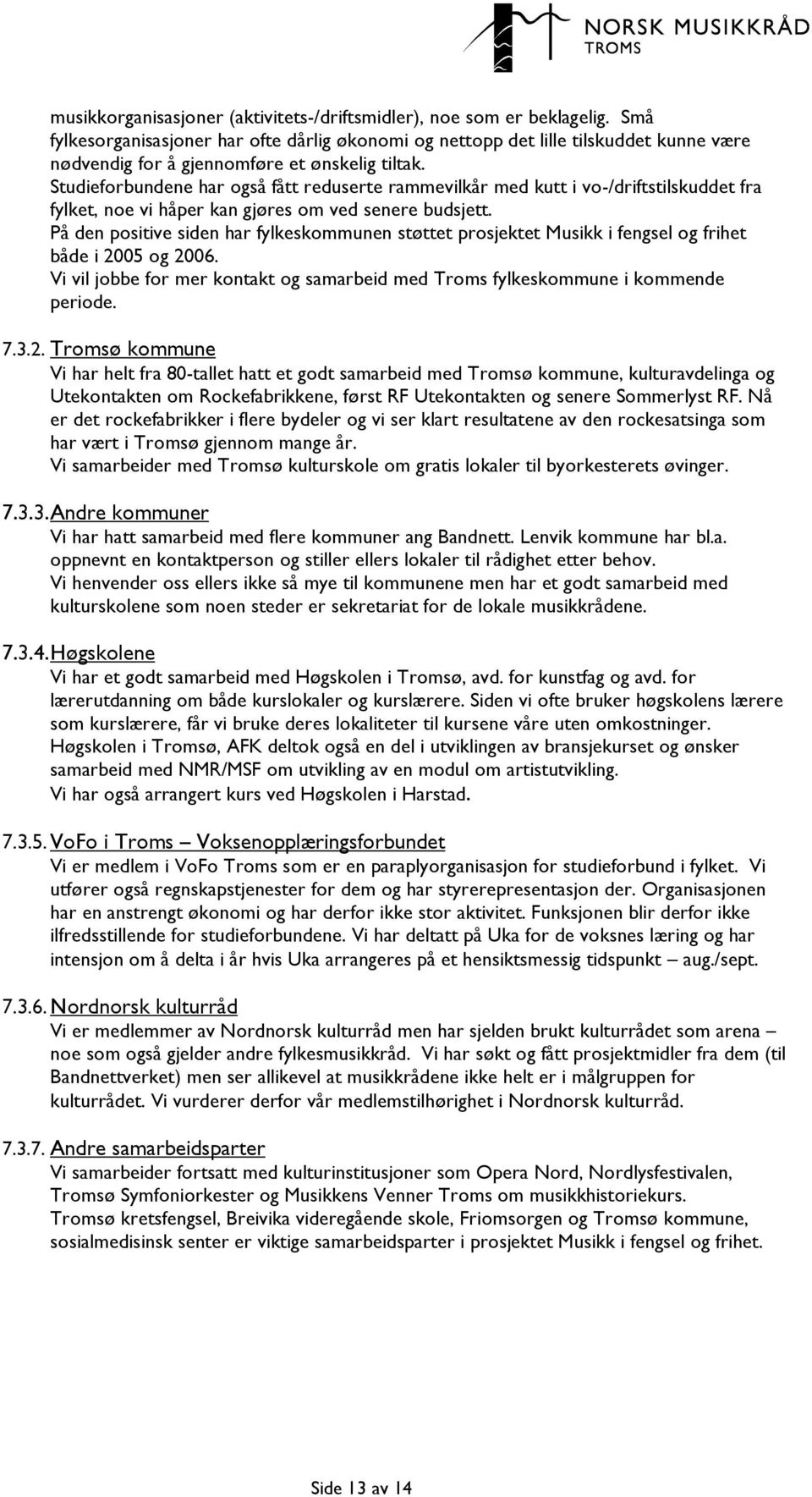 Studieforbundene har også fått reduserte rammevilkår med kutt i vo-/driftstilskuddet fra fylket, noe vi håper kan gjøres om ved senere budsjett.