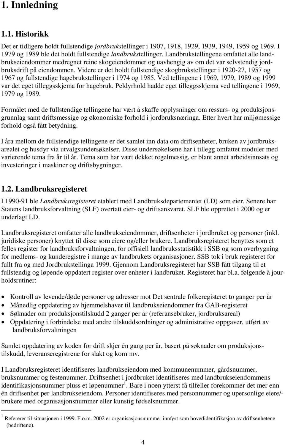 Videre er det holdt fullstendige skogbrukstellinger i 1920-27 1957 og 1967 og fullstendige hagebrukstellinger i 1974 og 1985.