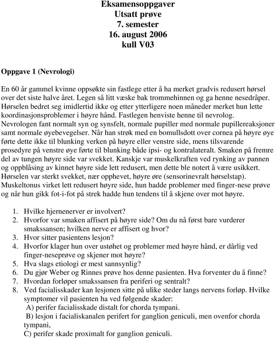 Legen så litt væske bak trommehinnen og ga henne nesedråper. Hørselen bedret seg imidlertid ikke og etter ytterligere noen måneder merket hun lette koordinasjonsproblemer i høyre hånd.