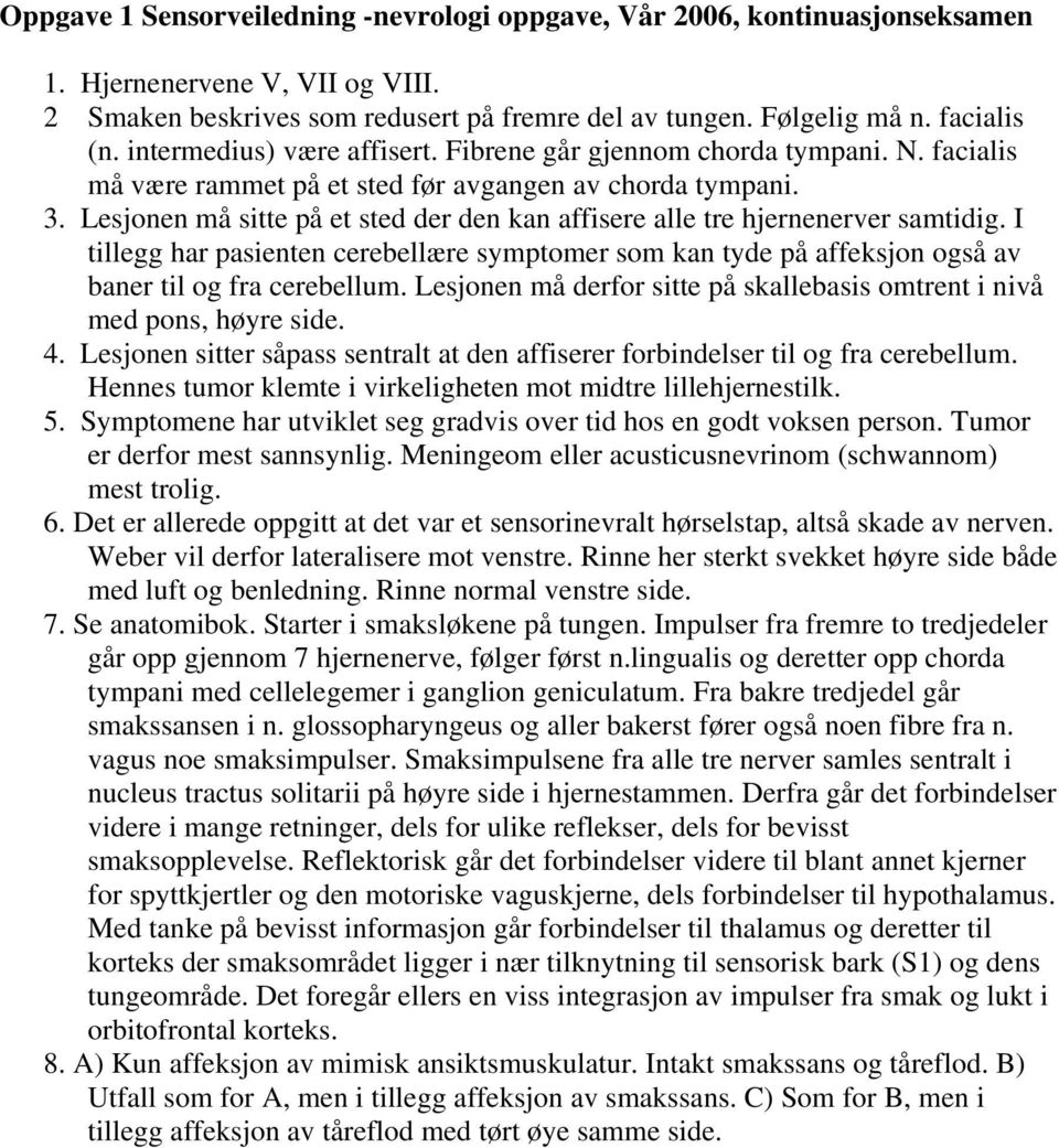 Lesjonen må sitte på et sted der den kan affisere alle tre hjernenerver samtidig. I tillegg har pasienten cerebellære symptomer som kan tyde på affeksjon også av baner til og fra cerebellum.