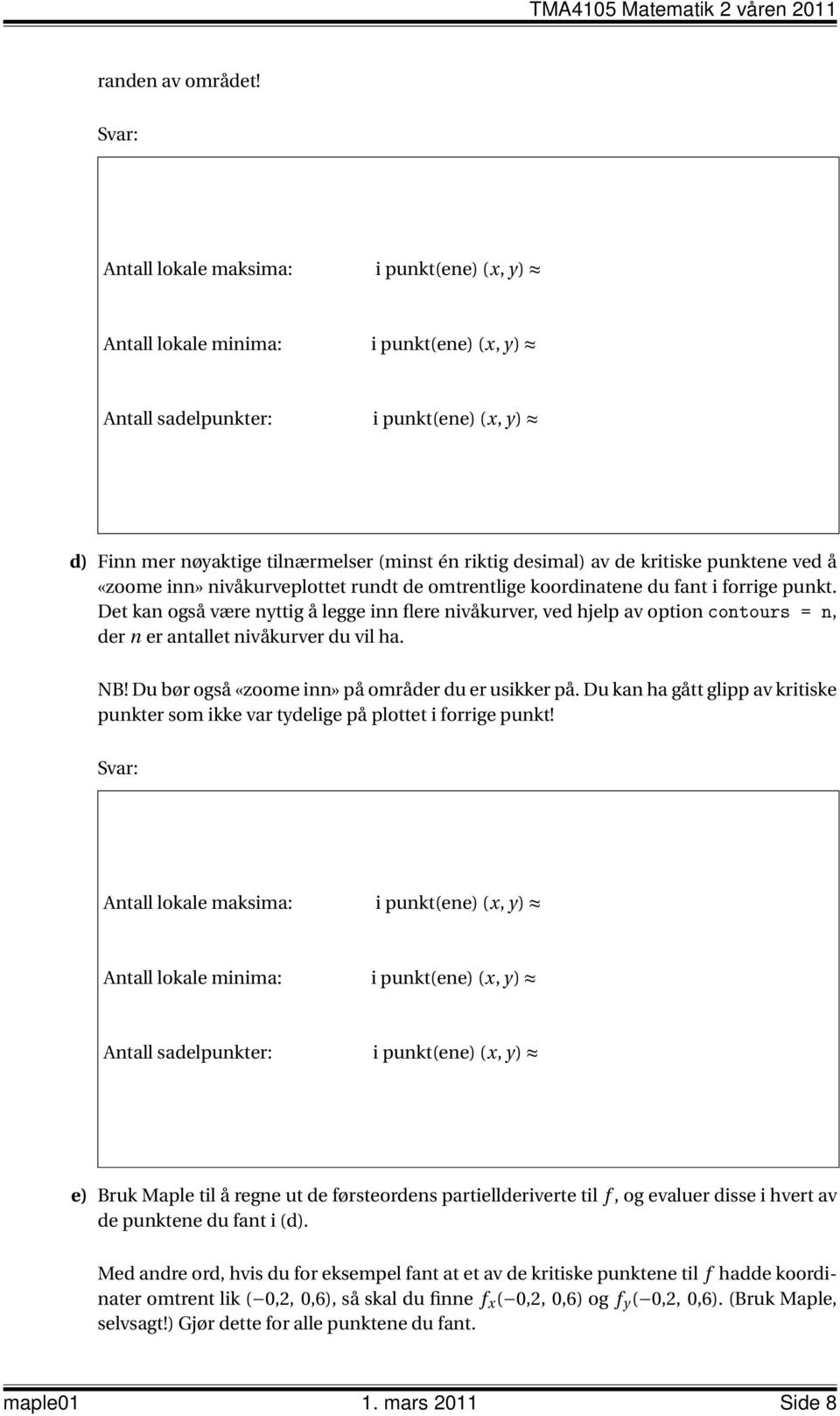 omtrentlige koordinatene du fant i forrige punkt. Det kan også være nyttig å legge inn flere nivåkurver, ved hjelp av option contours = n, der n er antallet nivåkurver du vil ha. NB!