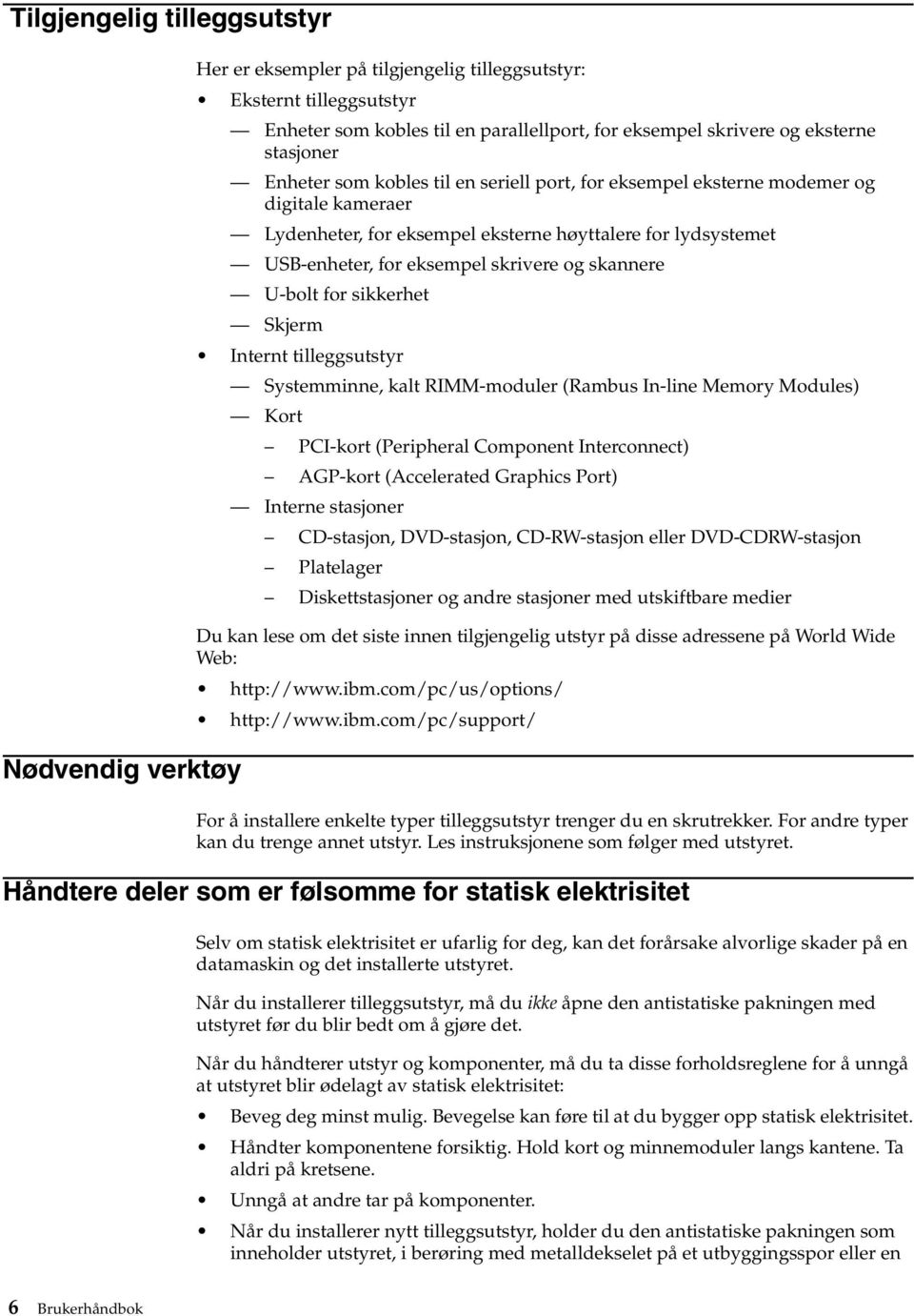 skannere U-bolt for sikkerhet Skjerm Internt tilleggsutstyr Systemminne, kalt RIMM-moduler (Rambus In-line Memory Modules) Kort PCI-kort (Peripheral Component Interconnect) AGP-kort (Accelerated