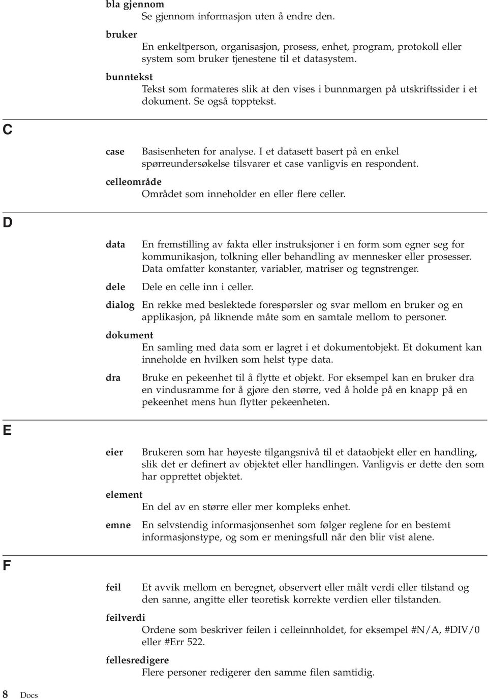 I et datasett basert på en enkel spørreundersøkelse tilsvarer et case vanligvis en respondent. celleområde Området som inneholder en eller flere celler.