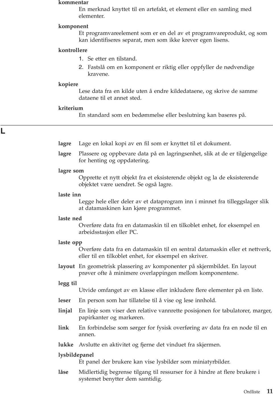 Fastslå om en komponent er riktig eller oppfyller de nødvendige kravene. kopiere Lese data fra en kilde uten å endre kildedataene, og skrive de samme dataene til et annet sted.