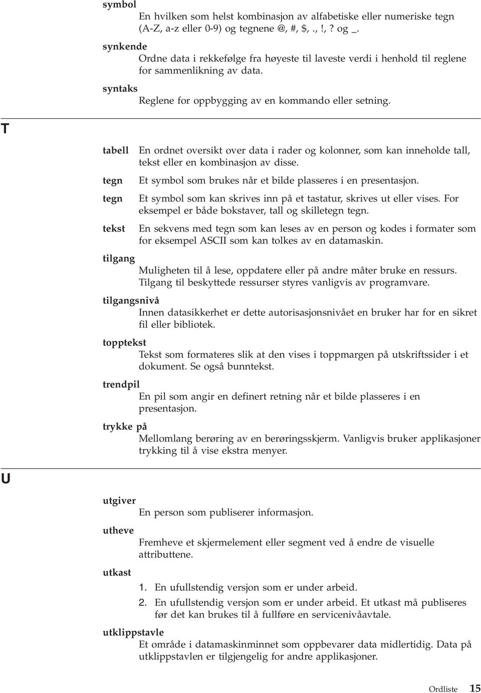 T tabell tegn tegn tekst En ordnet oversikt over data i rader og kolonner, som kan inneholde tall, tekst eller en kombinasjon av disse. Et symbol som brukes når et bilde plasseres i en presentasjon.