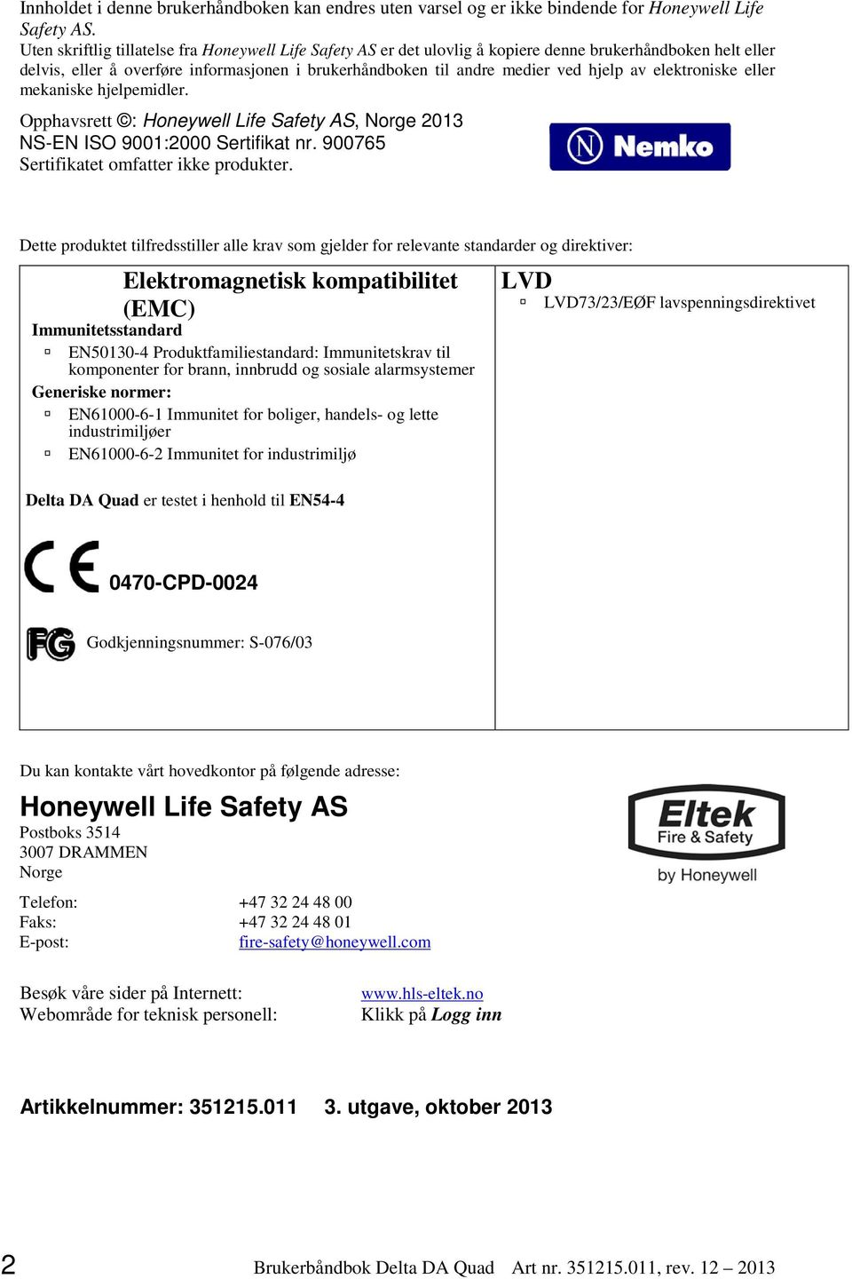 elektroniske eller mekaniske hjelpemidler. Opphavsrett : Honeywell Life Safety AS, Norge 2013 NS-EN ISO 9001:2000 Sertifikat nr. 900765 Sertifikatet omfatter ikke produkter.