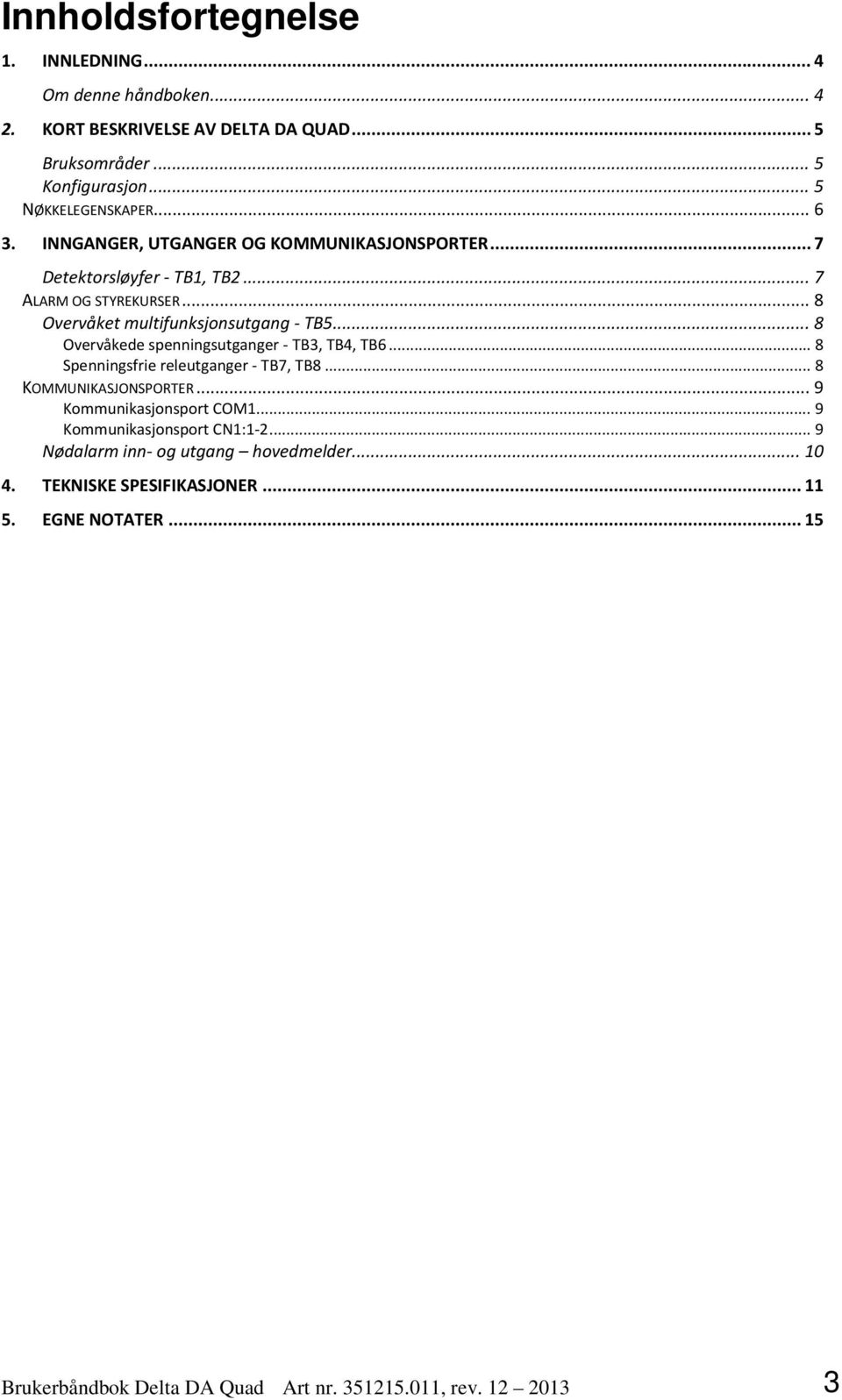 .. 8 Overvåkede spenningsutganger - TB3, TB4, TB6... 8 Spenningsfrie releutganger - TB7, TB8... 8 KOMMUNIKASJONSPORTER... 9 Kommunikasjonsport COM1.