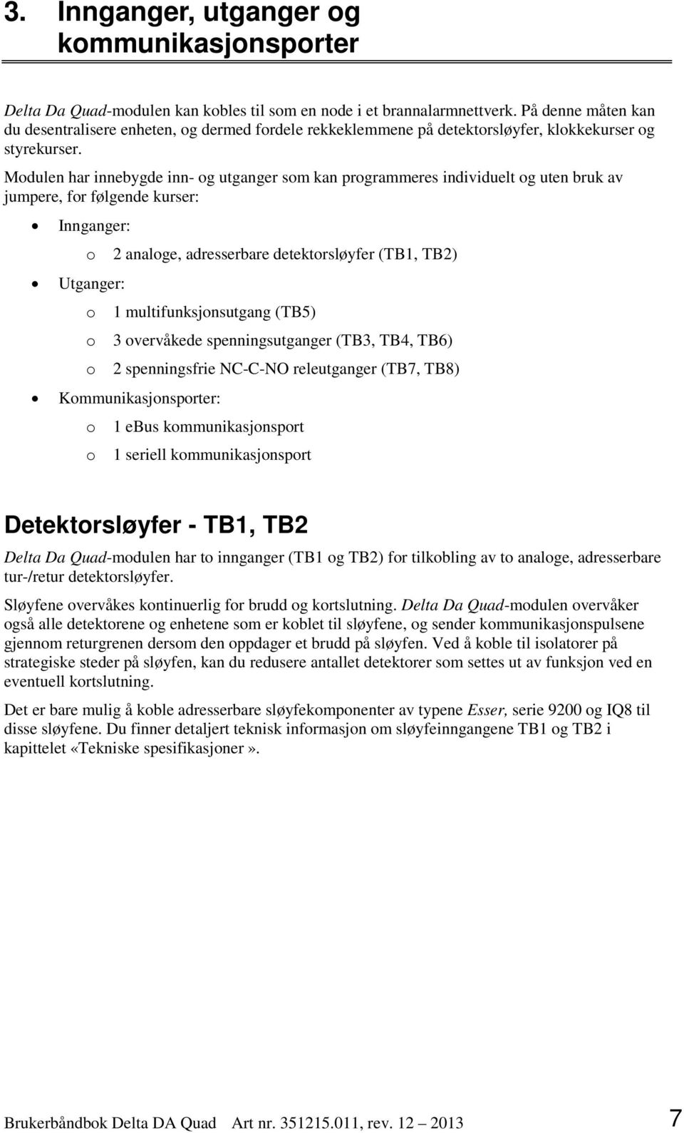 Modulen har innebygde inn- og utganger som kan programmeres individuelt og uten bruk av jumpere, for følgende kurser: Innganger: o Utganger: o o o 2 analoge, adresserbare detektorsløyfer (TB1, TB2) 1