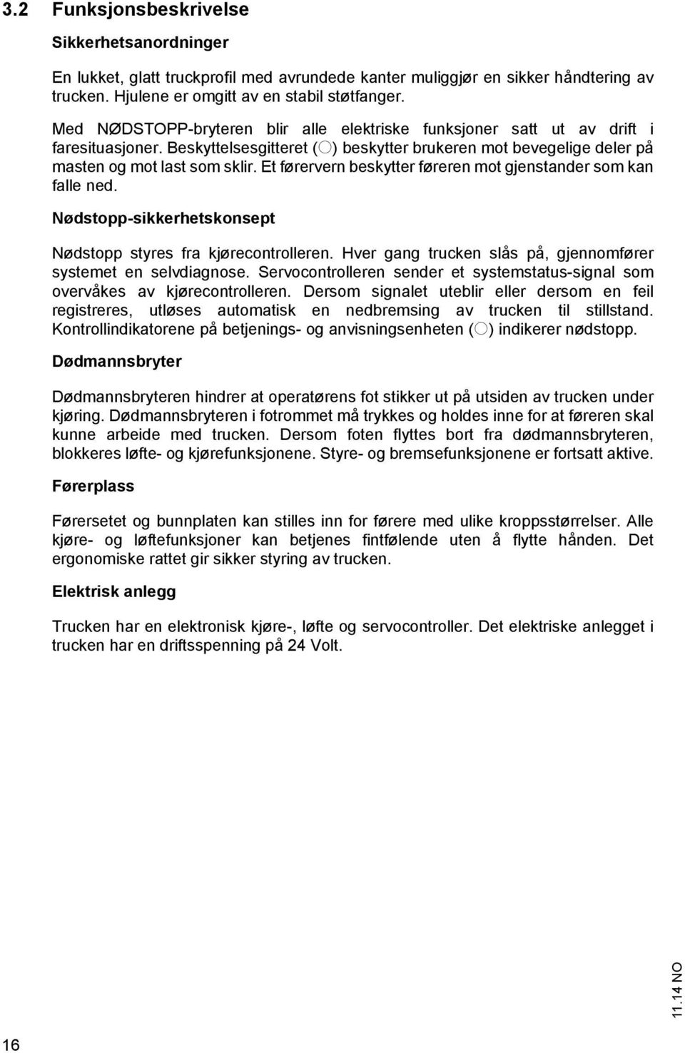 Et førervern beskytter føreren mot gjenstander som kan falle ned. Nødstopp-sikkerhetskonsept Nødstopp styres fra kjørecontrolleren. Hver gang trucken slås på, gjennomfører systemet en selvdiagnose.