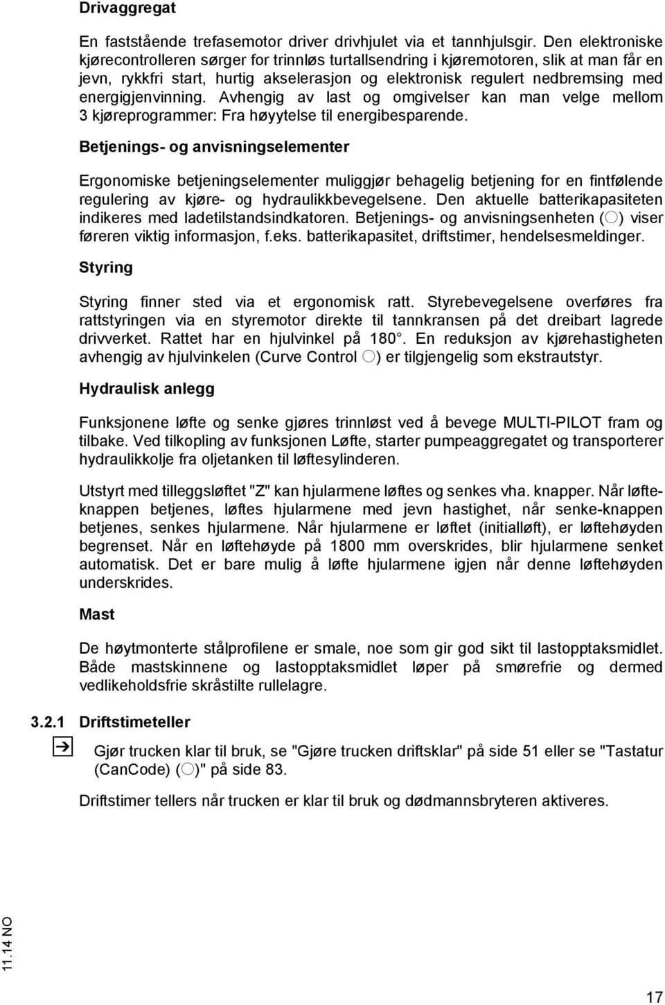 energigjenvinning. Avhengig av last og omgivelser kan man velge mellom 3 kjøreprogrammer: Fra høyytelse til energibesparende.