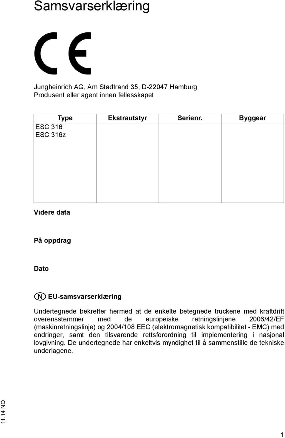 kraftdrift overensstemmer med de europeiske retningslinjene 2006/42/EF (maskinretningslinje) og 2004/108 EEC (elektromagnetisk kompatibilitet - EMC)