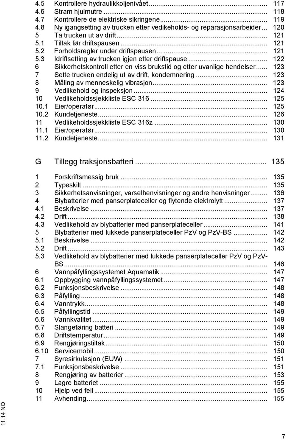 .. 122 6 Sikkerhetskontroll etter en viss brukstid og etter uvanlige hendelser... 123 7 Sette trucken endelig ut av drift, kondemnering... 123 8 Måling av menneskelig vibrasjon.