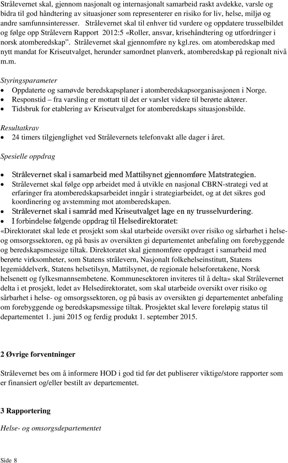 Strålevernet skal gjennomføre ny kgl.res. om atomberedskap med nytt mandat for Kriseutvalget, herunder samordnet planverk, atomberedskap på regionalt nivå m.m. Styringsparameter Oppdaterte og samøvde beredskapsplaner i atomberedskapsorganisasjonen i Norge.