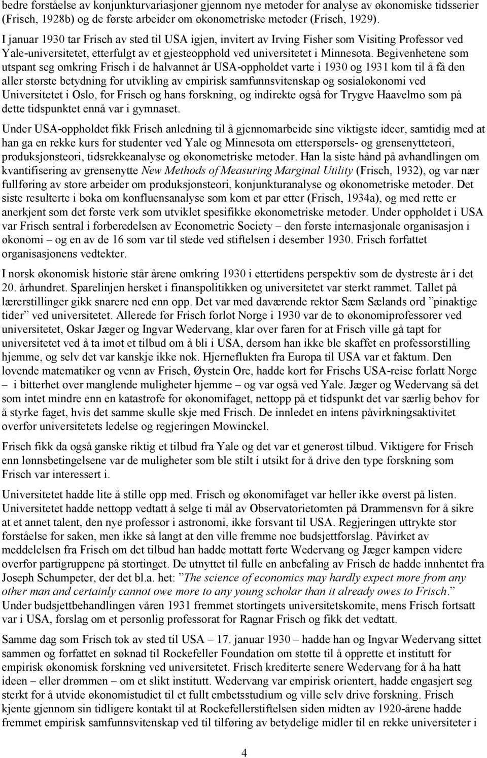 Begivenhetene som utspant seg omkring Frisch i de halvannet år USA-oppholdet varte i 1930 og 1931 kom til å få den aller største betydning for utvikling av empirisk samfunnsvitenskap og sosialøkonomi