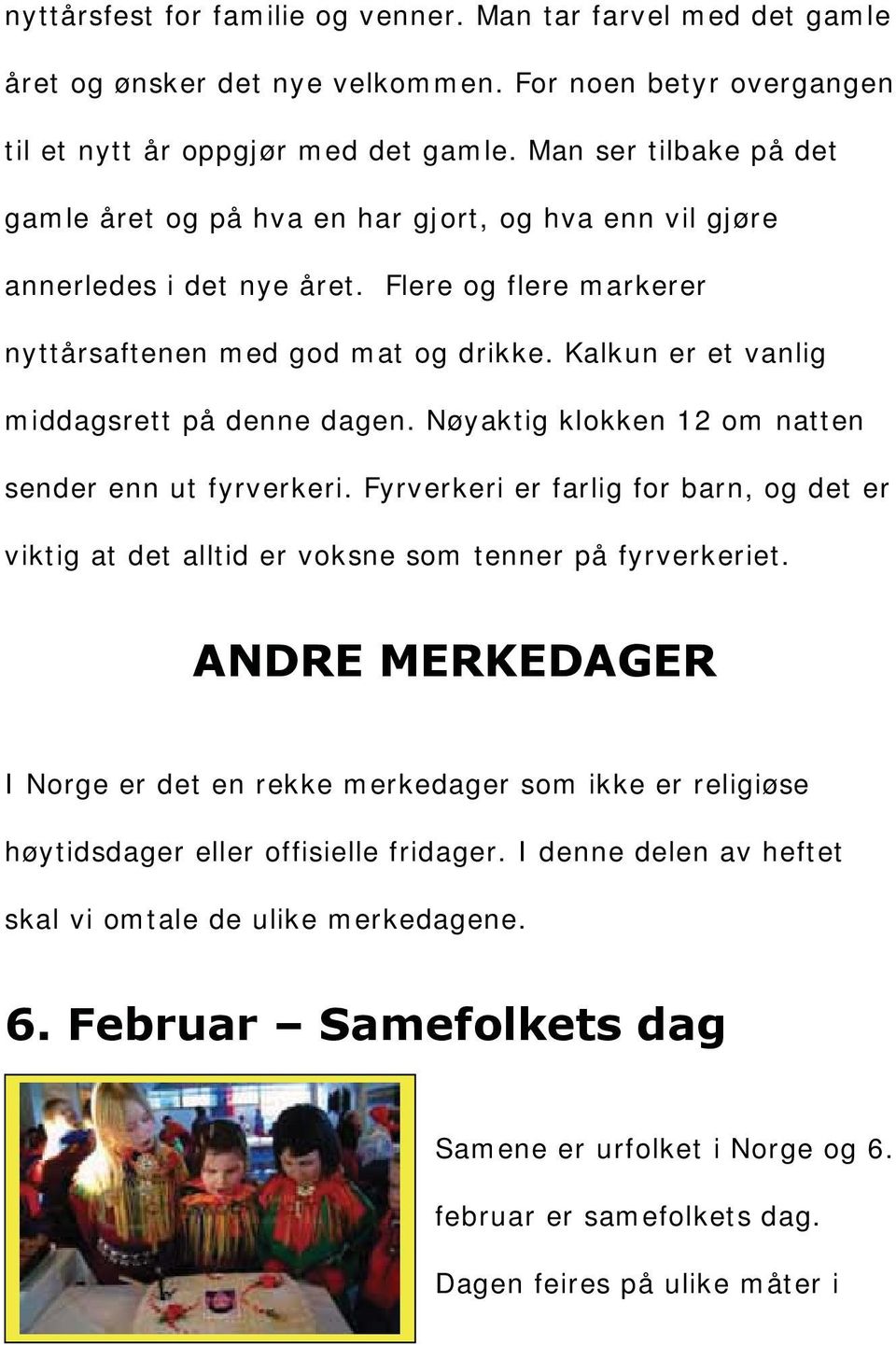 enn ut fyrverkeri Fyrverkeri er farlig for barn og det er viktig at det alltid er voksne som tenner p fyrverkeriet ANDRE MERKEDAGER I Norge er det en rekke merkedager som ikke er religise