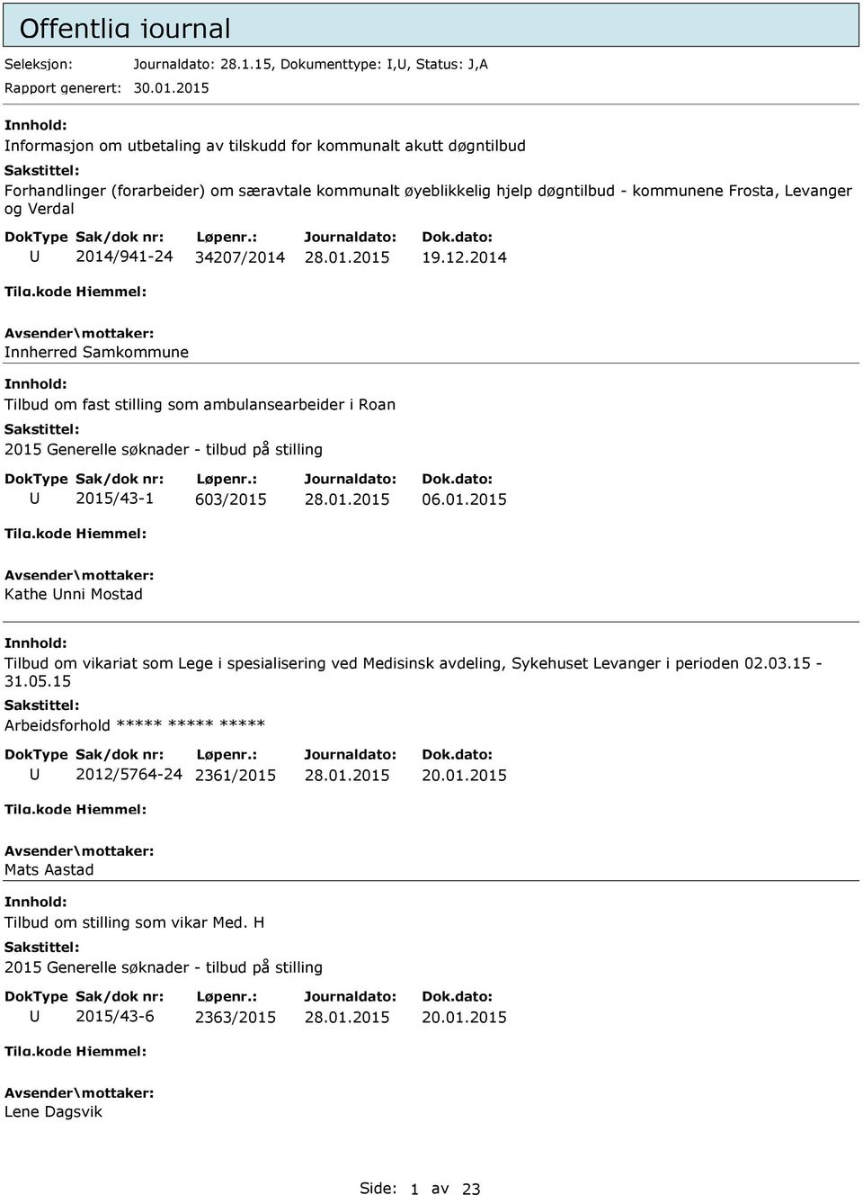 2014/941-24 34207/2014 19.12.2014 nnherred Samkommune Tilbud om fast stilling som ambulansearbeider i Roan 2015 Generelle søknader - tilbud på stilling 2015/43-1 603/2015 06.01.2015 Kathe nni Mostad Tilbud om vikariat som Lege i spesialisering ved Medisinsk avdeling, Sykehuset Levanger i perioden 02.