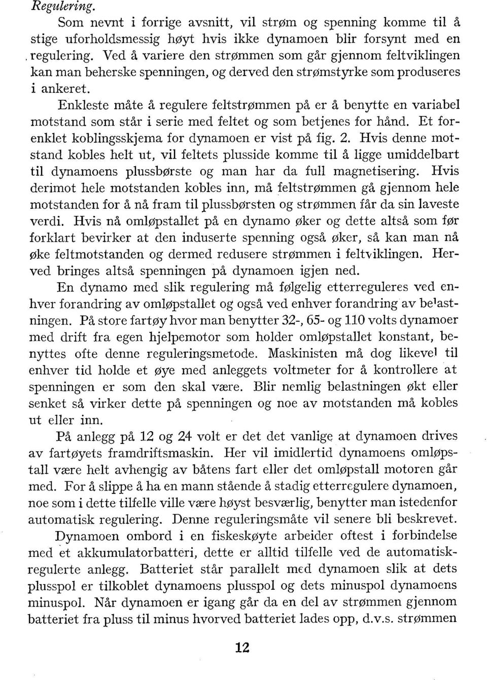 Enkleste måte å regulere feltstrømmen på er å benytte en variabel motstand som står i serie med feltet og som betjenes for hånd. Et forenklet koblingsskjema for dynamoen er vist på fig. 2.