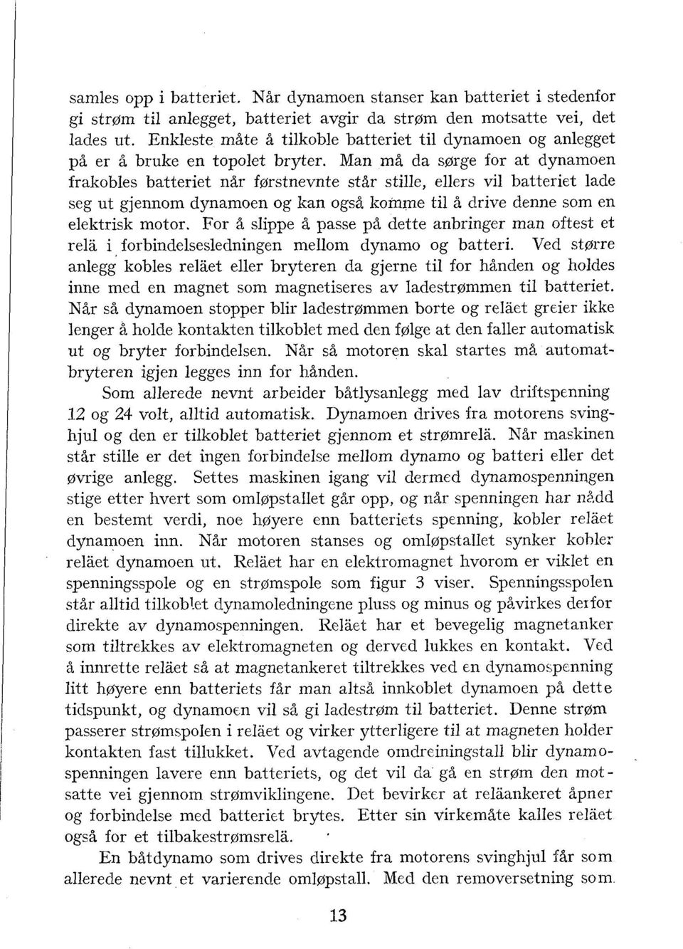 Man må da sørge for at dynamoen frakobles batteriet når førstnevnte står stille, ellers vil batteriet lade seg ut gjennom dynamoen og kan også komme til å drive denne som en elektrisk motor.