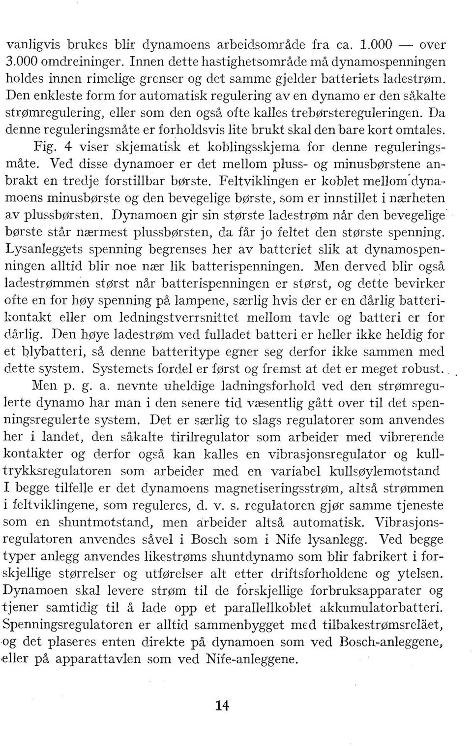 Da denne reguleringsm2te er forholdsvis lite brukt skal den bare kort omtales. Fig. 4 viser skjematisk et koblingsslijema for denne reguleringsmåte. Ved disse dynamoer er d.