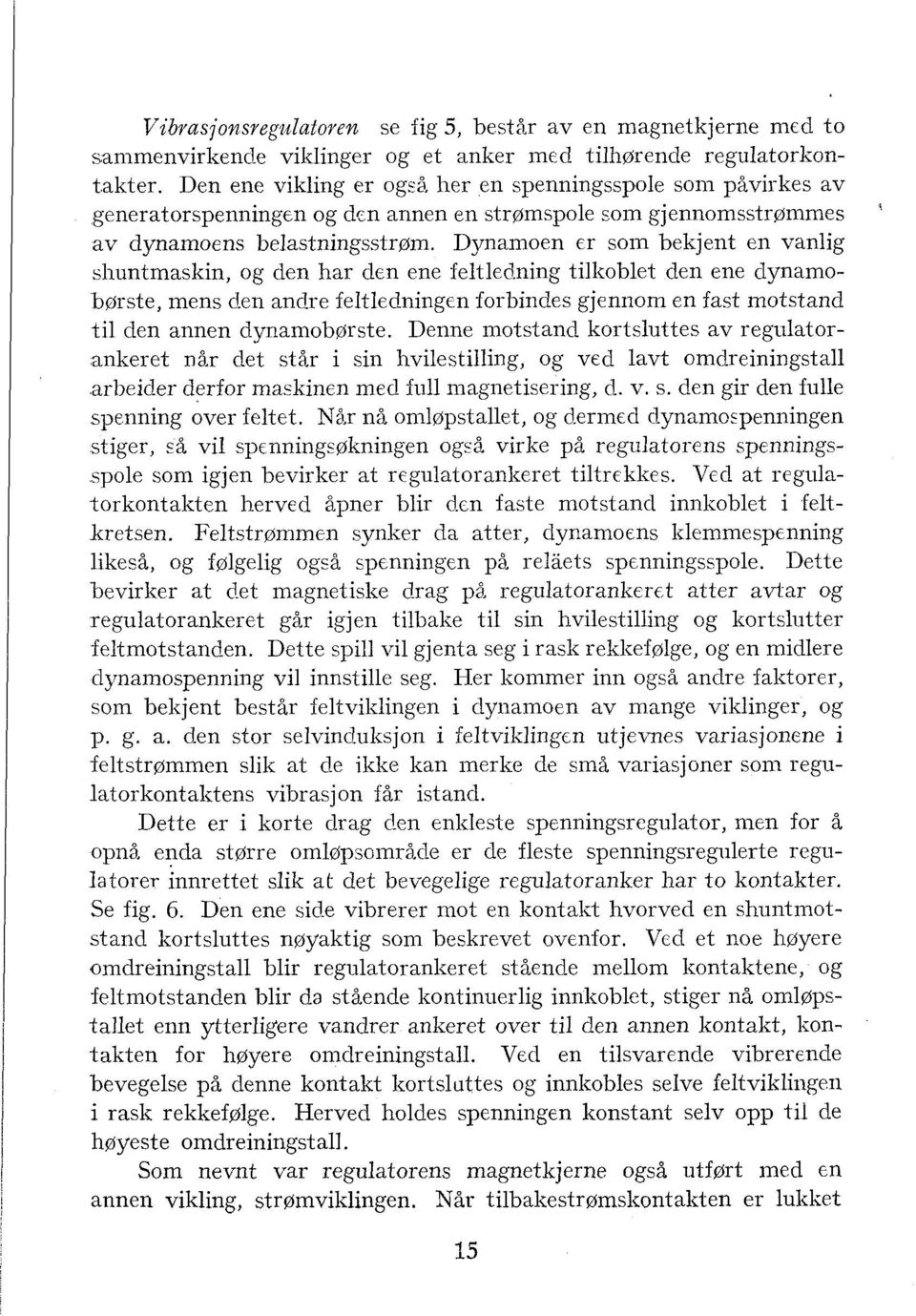 Dynamoen er som bekjent en vanlig slluntmaskin, og den har dcn ene feltledning tilkoblet den ene dynamobørste, mens den andre feltledningen forbindes gjennom en fast motstand til clen annen