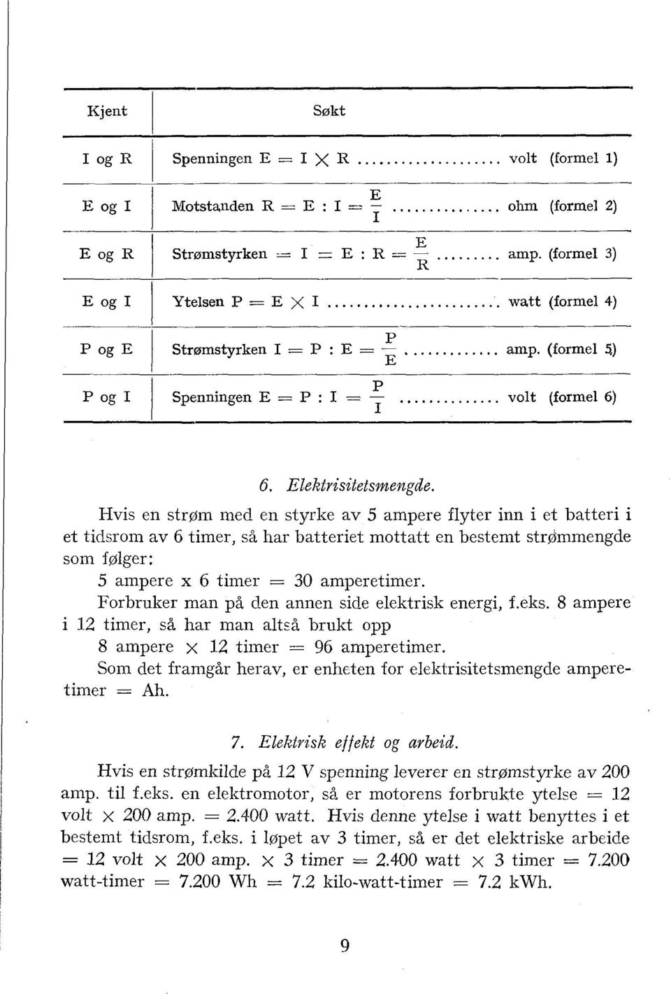 Hvis en strøm med en styrke av 5 ampere flyter inn i et batteri i et tidsrom av 6 timer, så har batteriet mottatt en bestemt strdmmengde som følger: 5 ampere x 6 timer = 30 amperetimer.