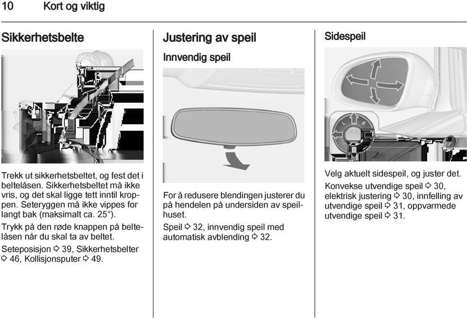 Trykk på den røde knappen på beltelåsen når du skal ta av beltet. Seteposisjon 3 39, Sikkerhetsbelter 3 46, Kollisjonsputer 3 49.