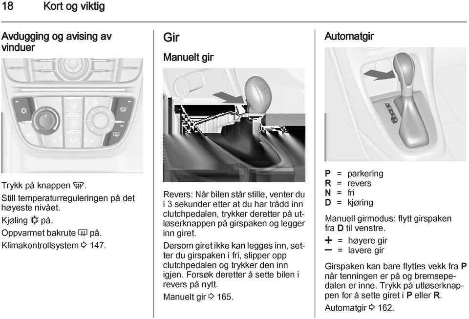 Dersom giret ikke kan legges inn, setter du girspaken i fri, slipper opp clutchpedalen og trykker den inn igjen. Forsøk deretter å sette bilen i revers på nytt. Manuelt gir 3 165.