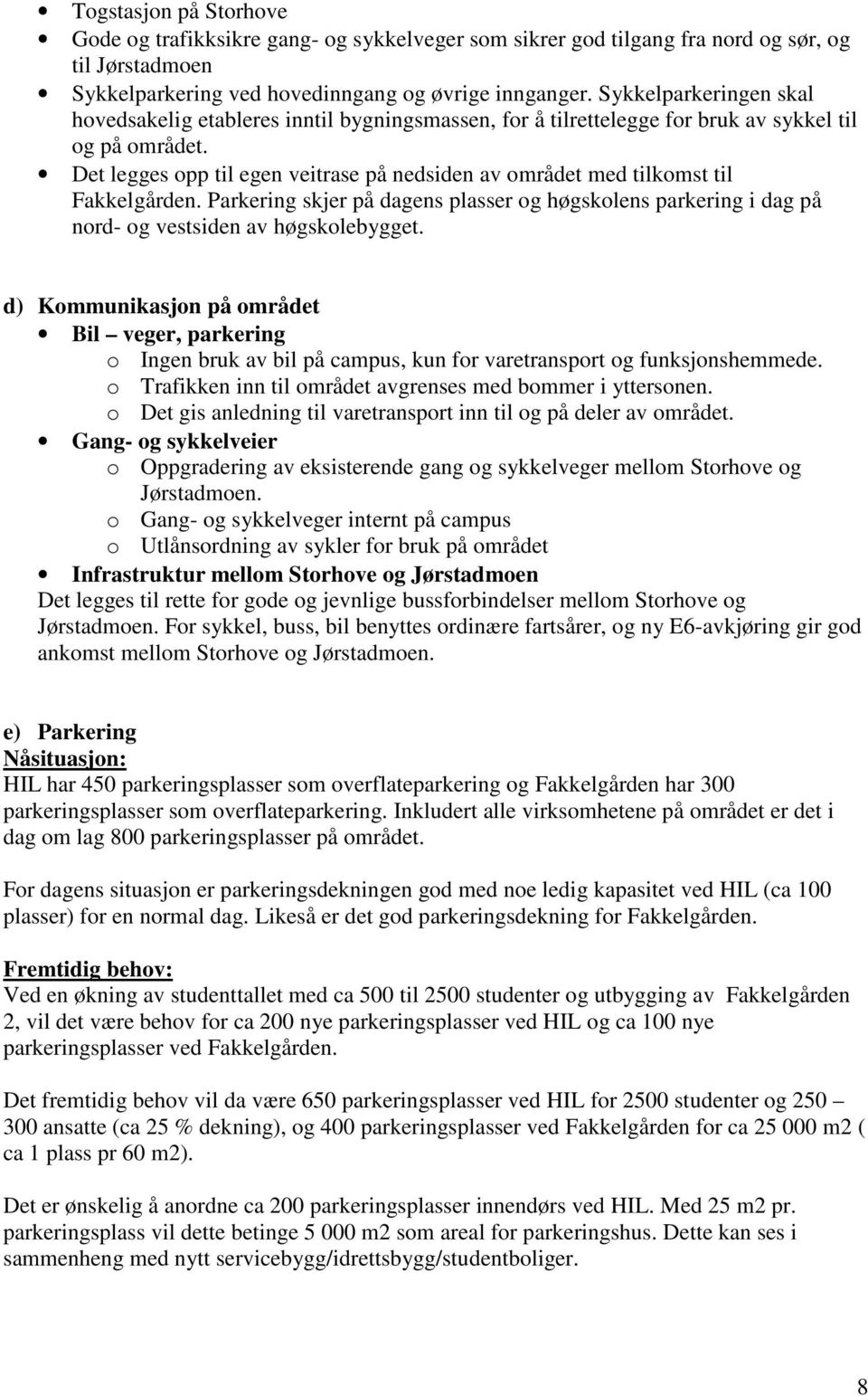 Det legges opp til egen veitrase på nedsiden av området med tilkomst til Fakkelgården. Parkering skjer på dagens plasser og høgskolens parkering i dag på nord- og vestsiden av høgskolebygget.