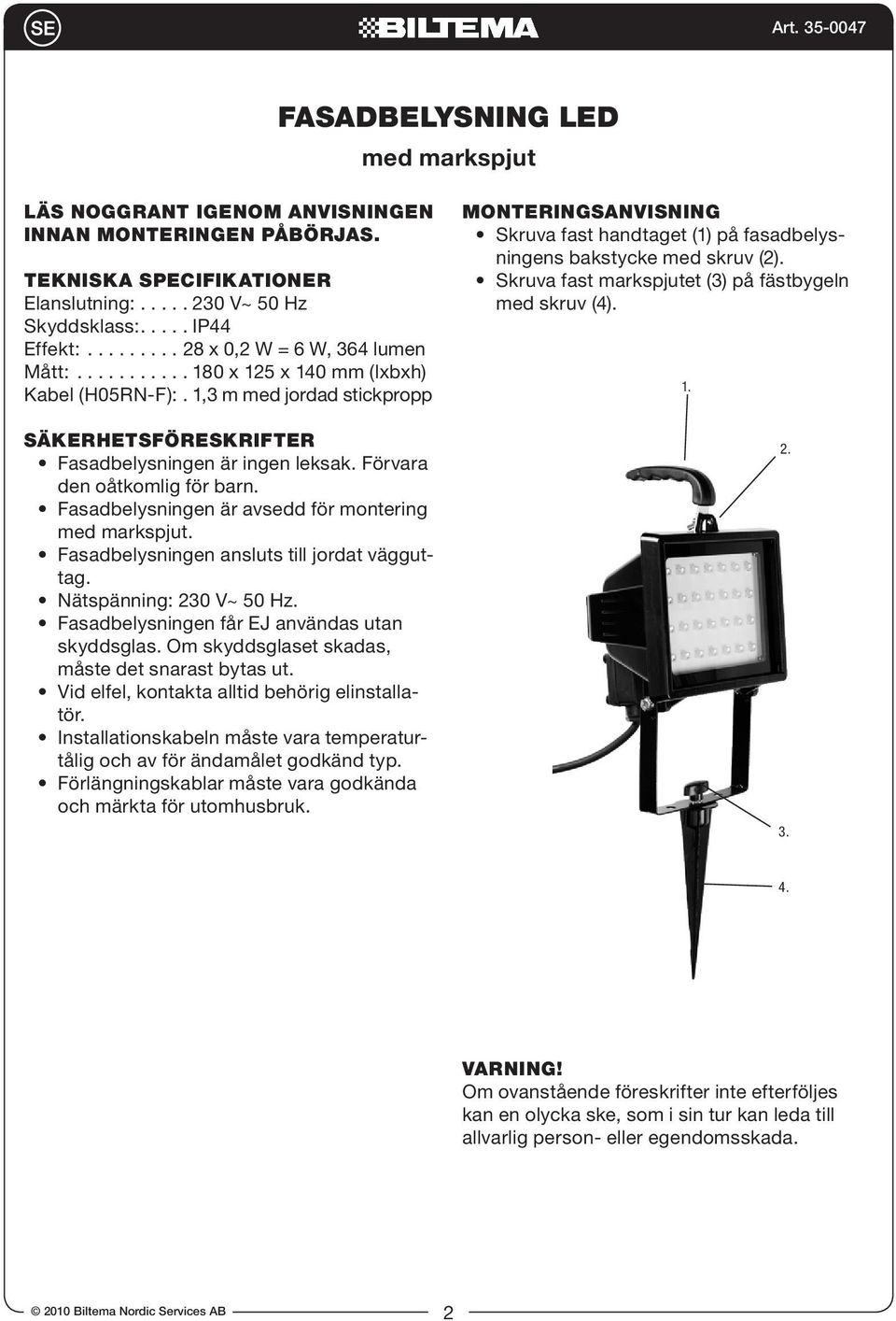 Fasadbelysningen är avsedd för montering med markspjut. Fasadbelysningen ansluts till jordat vägguttag. Nätspänning: 230 V~ 50 Hz. Fasadbelysningen får EJ användas utan skyddsglas.