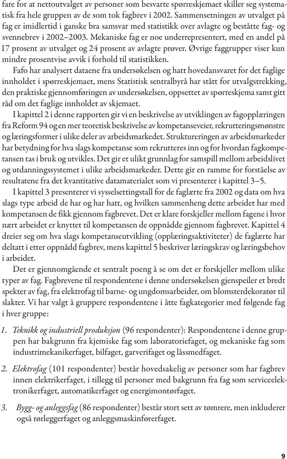 Mekaniske fag er noe underrepresentert, med en andel på 17 prosent av utvalget og 24 prosent av avlagte prøver. Øvrige faggrupper viser kun mindre prosentvise avvik i forhold til statistikken.