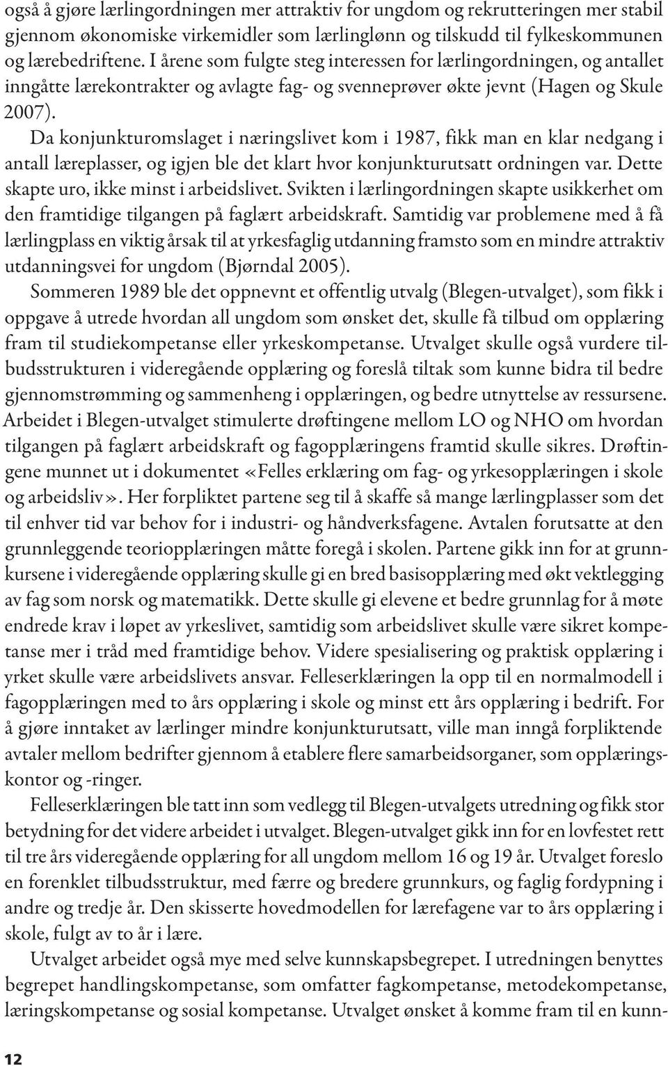 Da konjunkturomslaget i næringslivet kom i 1987, fikk man en klar nedgang i antall læreplasser, og igjen ble det klart hvor konjunkturutsatt ordningen var. Dette skapte uro, ikke minst i arbeidslivet.