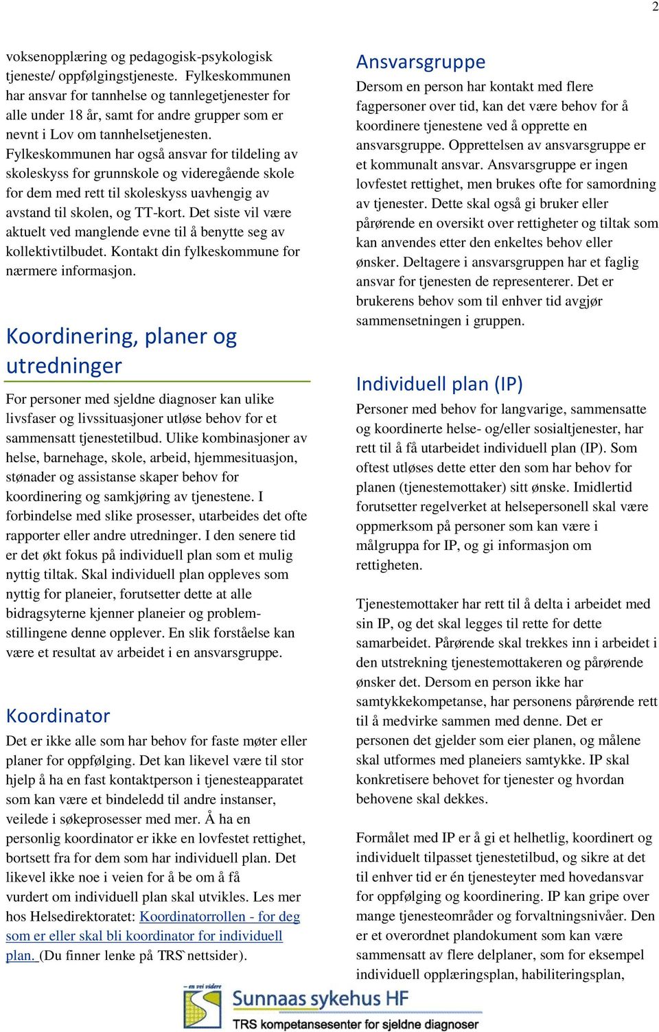 Fylkeskommunen har også ansvar for tildeling av skoleskyss for grunnskole og videregående skole for dem med rett til skoleskyss uavhengig av avstand til skolen, og TT-kort.