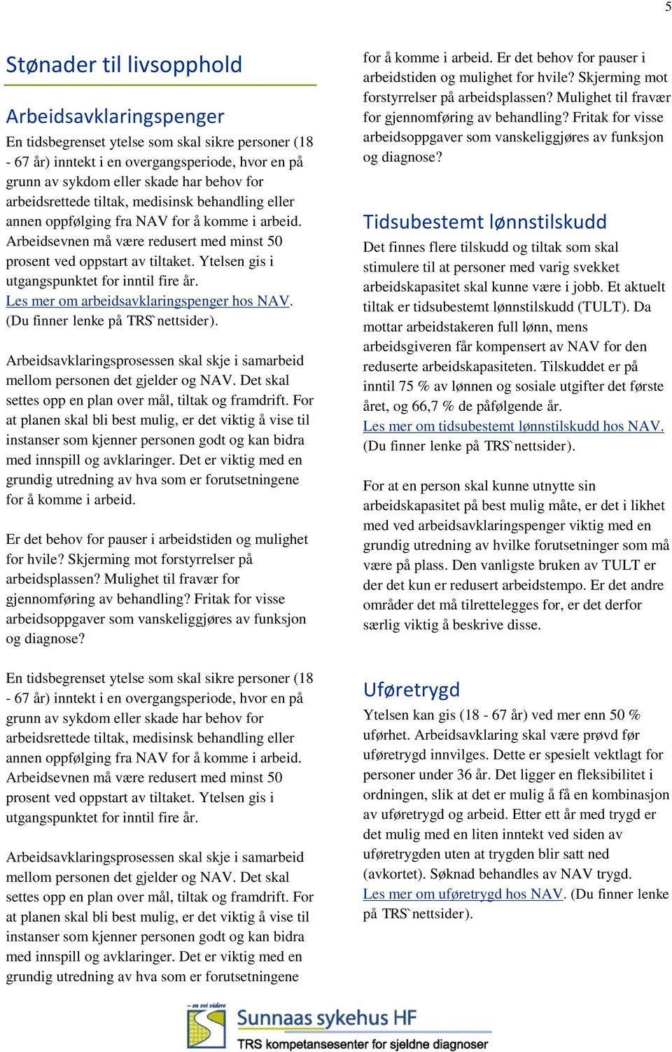 Ytelsen gis i utgangspunktet for inntil fire år. Les mer om arbeidsavklaringspenger hos NAV. (Du finner lenke på Arbeidsavklaringsprosessen skal skje i samarbeid mellom personen det gjelder og NAV.