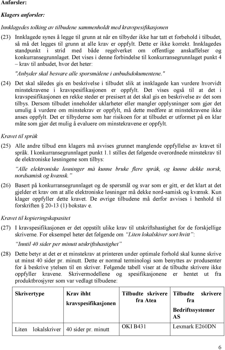 Det vises i denne forbindelse til konkurransegrunnlaget punkt 4 krav til anbudet, hvor det heter: "Anbyder skal besvare alle spørsmålene i anbudsdokumentene.