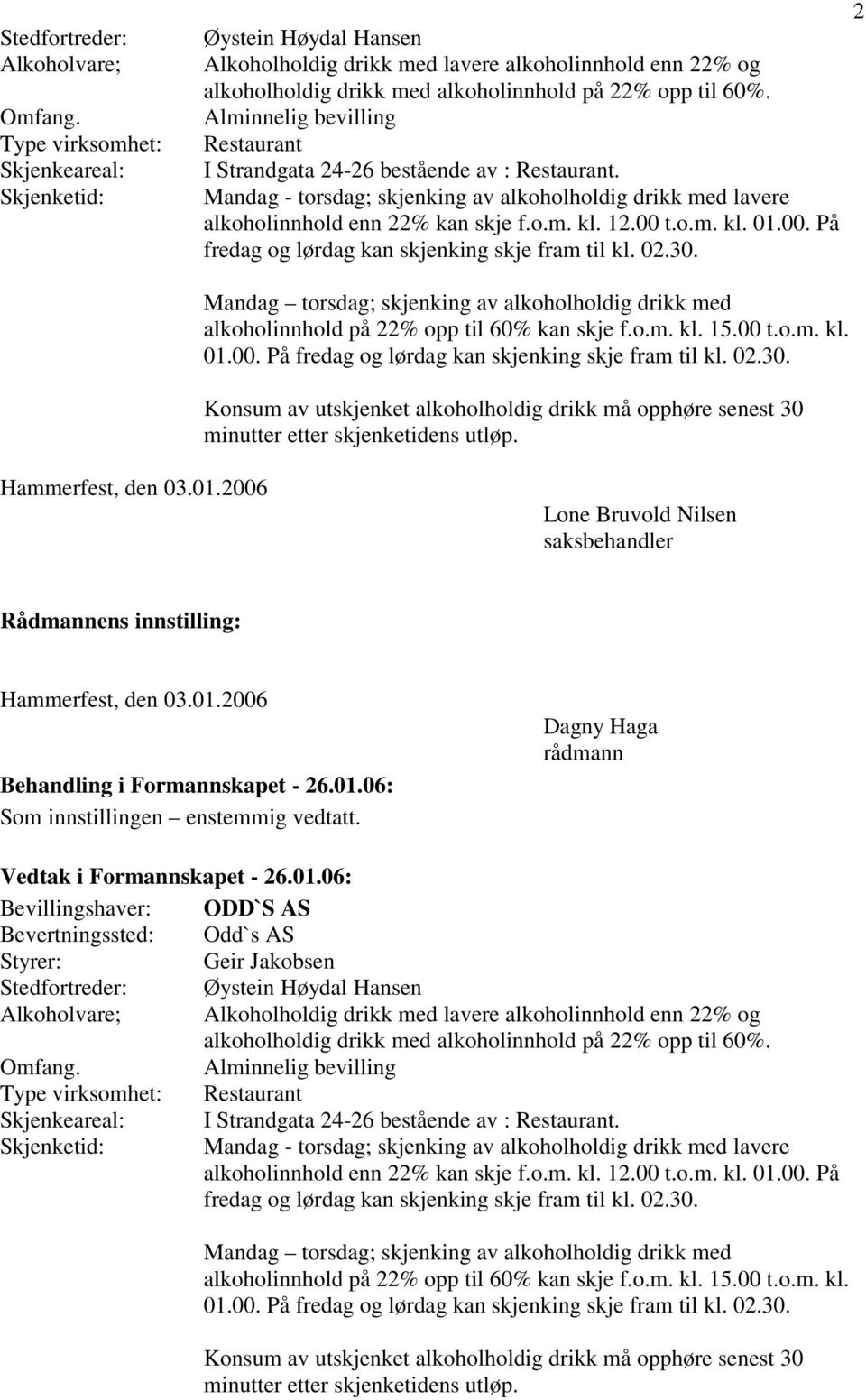 Alminnelig bevilling Restaurant I Strandgata 24-26 bestående av : Restaurant. Mandag - torsdag; skjenking av alkoholholdig drikk med lavere alkoholinnhold enn 22% kan skje f.o.m. kl. 12.00 t.o.m. kl. 01.